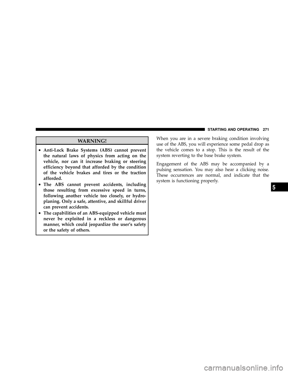 DODGE DAKOTA 2009 3.G Owners Manual WARNING!
²Anti-Lock Brake Systems (ABS) cannot prevent
the natural laws of physics from acting on the
vehicle, nor can it increase braking or steering
efficiency beyond that afforded by the condition