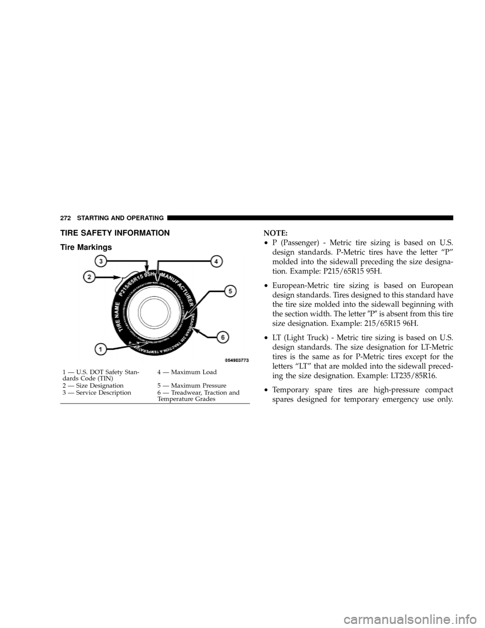 DODGE DAKOTA 2009 3.G Owners Manual TIRE SAFETY INFORMATION
Tire MarkingsNOTE:
²P (Passenger) - Metric tire sizing is based on U.S.
design standards. P-Metric tires have the letter ªPº
molded into the sidewall preceding the size desi