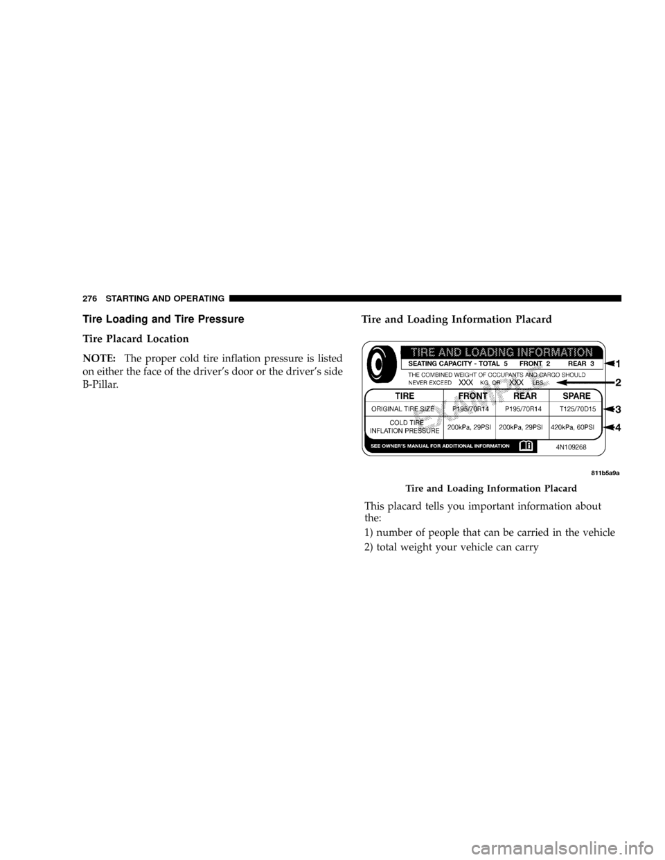 DODGE DAKOTA 2009 3.G Owners Manual Tire Loading and Tire Pressure
Tire Placard Location
NOTE:The proper cold tire inflation pressure is listed
on either the face of the drivers door or the drivers side
B-Pillar.
Tire and Loading Info