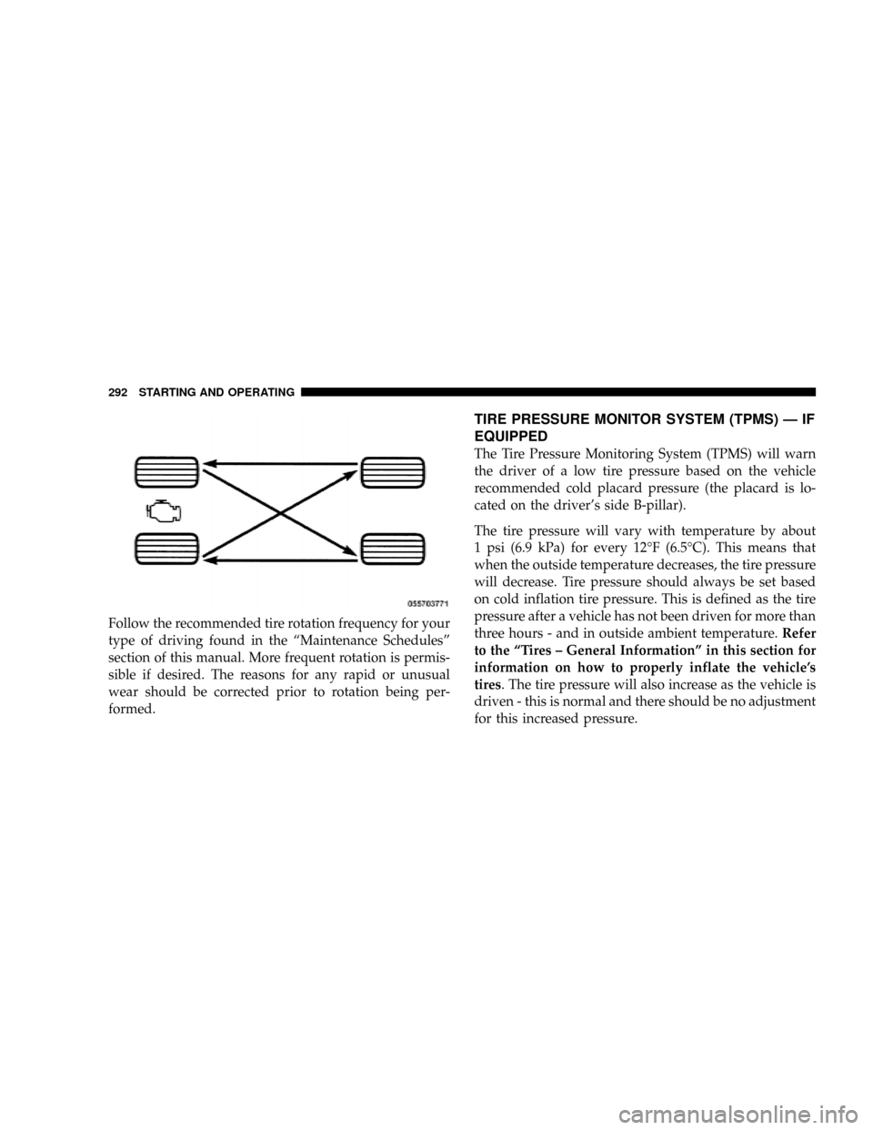 DODGE DAKOTA 2009 3.G Owners Manual Follow the recommended tire rotation frequency for your
type of driving found in the ªMaintenance Schedulesº
section of this manual. More frequent rotation is permis-
sible if desired. The reasons f