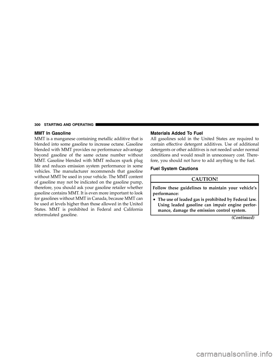 DODGE DAKOTA 2009 3.G Owners Manual MMT In Gasoline
MMT is a manganese containing metallic additive that is
blended into some gasoline to increase octane. Gasoline
blended with MMT provides no performance advantage
beyond gasoline of th