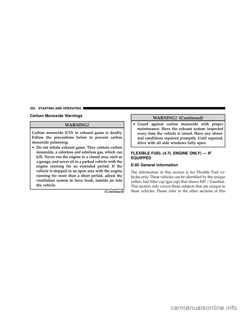 DODGE DAKOTA 2009 3.G Owners Manual Carbon Monoxide Warnings
WARNING!
Carbon monoxide (CO) in exhaust gases is deadly.
Follow the precautions below to prevent carbon
monoxide poisoning:
²Do not inhale exhaust gases. They contain carbon
