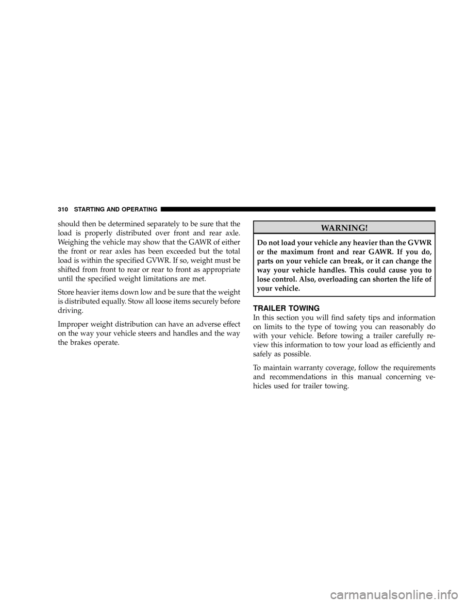 DODGE DAKOTA 2009 3.G Owners Manual should then be determined separately to be sure that the
load is properly distributed over front and rear axle.
Weighing the vehicle may show that the GAWR of either
the front or rear axles has been e