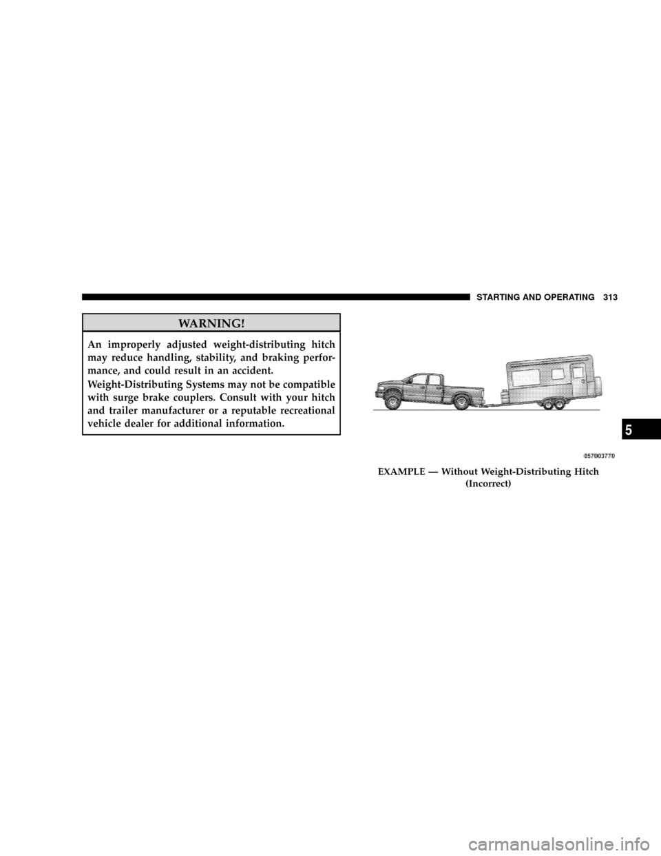 DODGE DAKOTA 2009 3.G Owners Manual WARNING!
An improperly adjusted weight-distributing hitch
may reduce handling, stability, and braking perfor-
mance, and could result in an accident.
Weight-Distributing Systems may not be compatible
