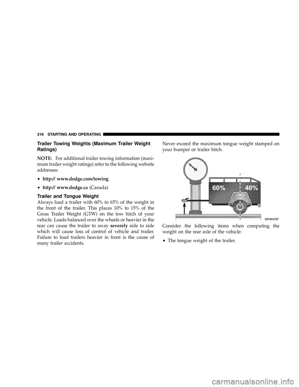 DODGE DAKOTA 2009 3.G Owners Manual Trailer Towing Weights (Maximum Trailer Weight
Ratings)
NOTE:For additional trailer towing information (maxi-
mum trailer weight ratings) refer to the following website
addresses:
²http:// www.dodge.