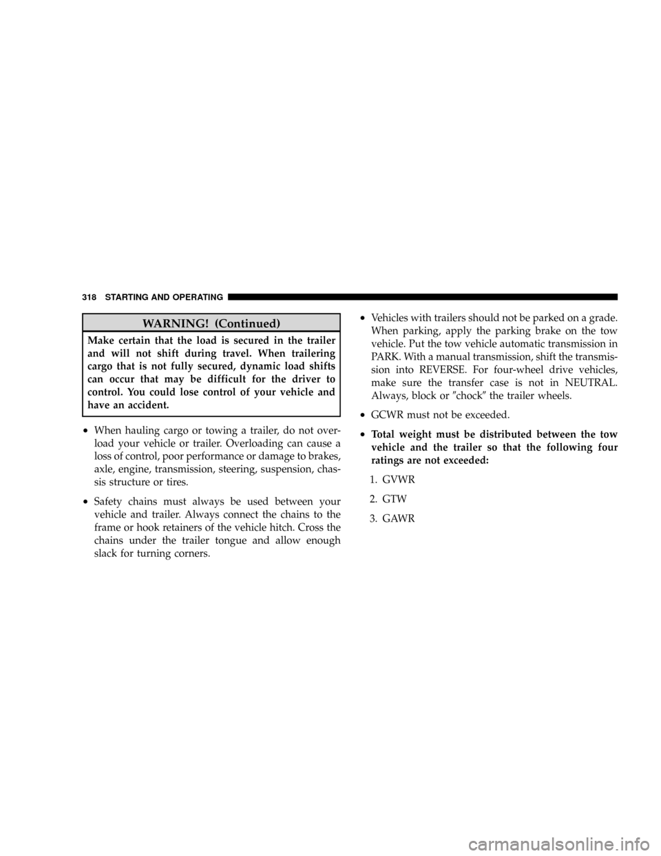 DODGE DAKOTA 2009 3.G Owners Manual WARNING! (Continued)
Make certain that the load is secured in the trailer
and will not shift during travel. When trailering
cargo that is not fully secured, dynamic load shifts
can occur that may be d