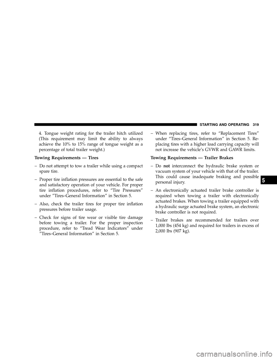 DODGE DAKOTA 2009 3.G Owners Manual 4. Tongue weight rating for the trailer hitch utilized
(This requirement may limit the ability to always
achieve the 10% to 15% range of tongue weight as a
percentage of total trailer weight.)
Towing 