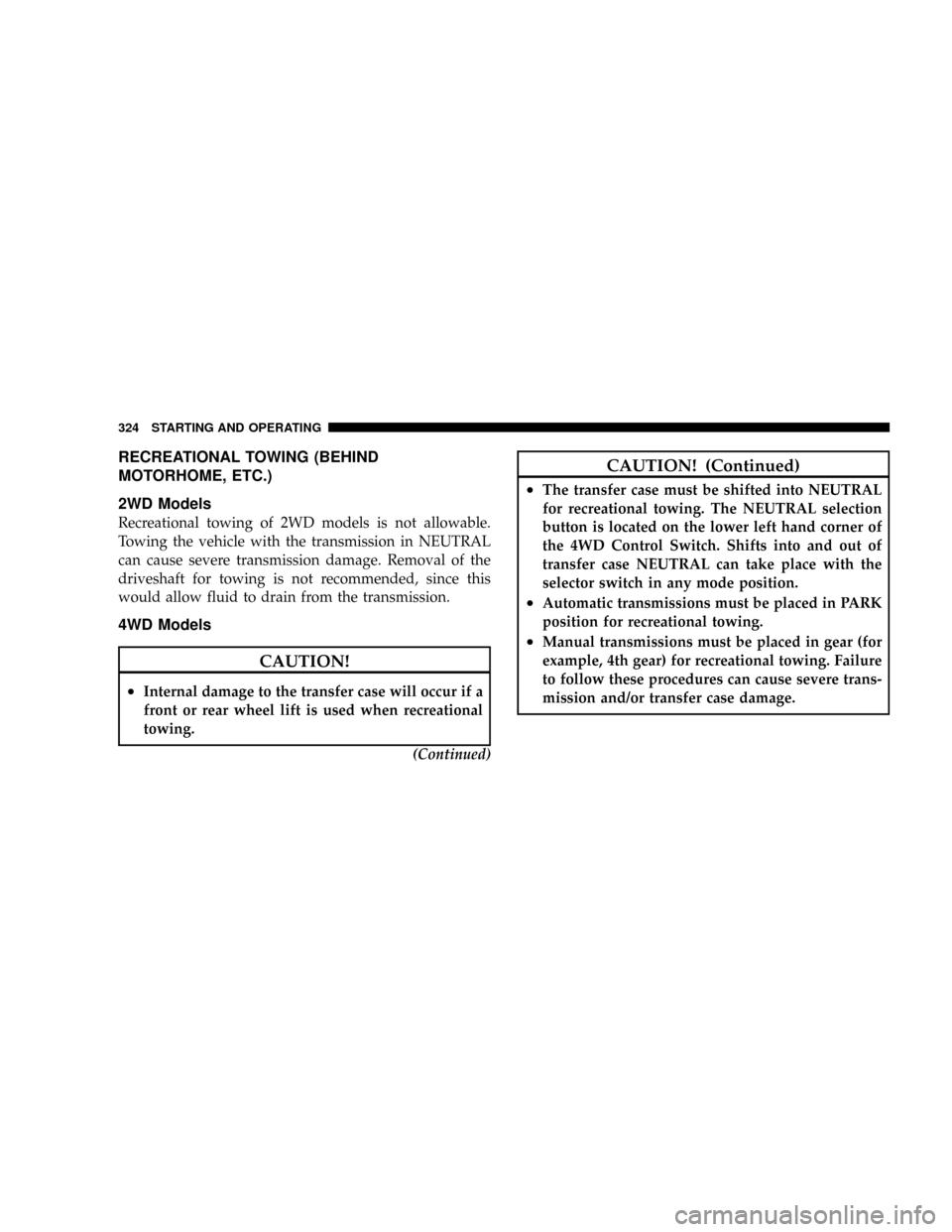 DODGE DAKOTA 2009 3.G Owners Manual RECREATIONAL TOWING (BEHIND
MOTORHOME, ETC.)
2WD Models
Recreational towing of 2WD models is not allowable.
Towing the vehicle with the transmission in NEUTRAL
can cause severe transmission damage. Re