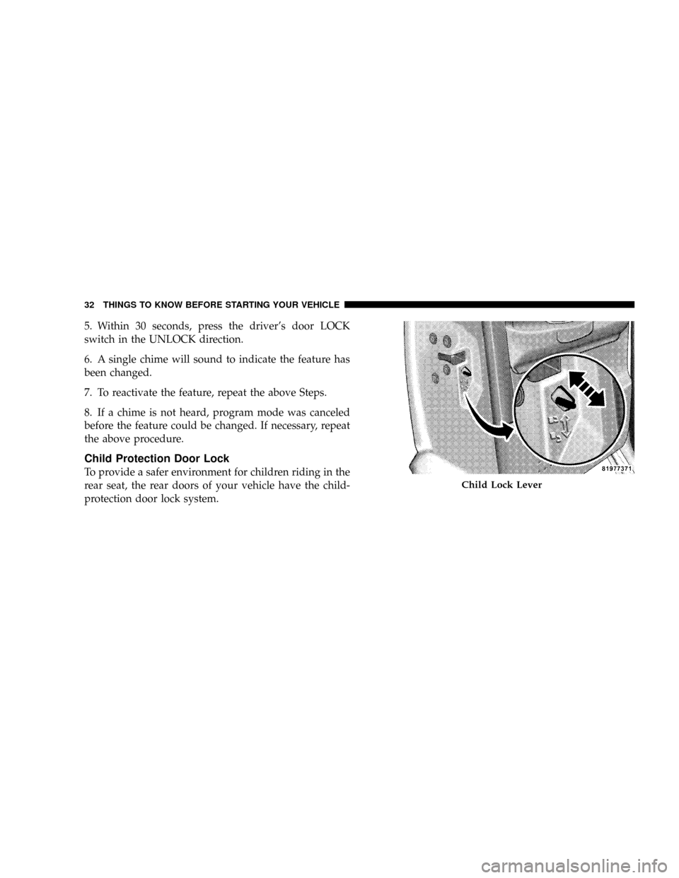 DODGE DAKOTA 2009 3.G Owners Manual 5. Within 30 seconds, press the drivers door LOCK
switch in the UNLOCK direction.
6. A single chime will sound to indicate the feature has
been changed.
7. To reactivate the feature, repeat the above