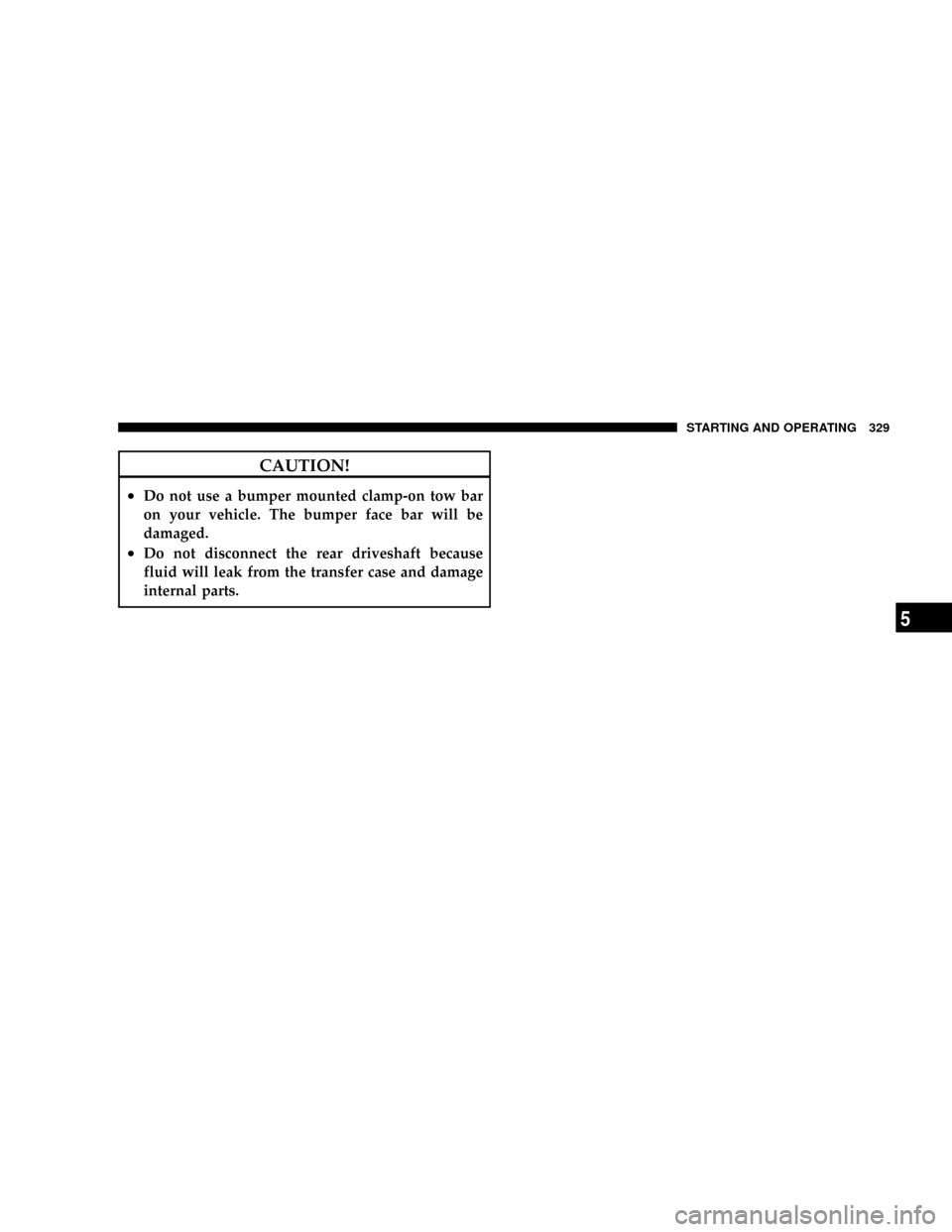 DODGE DAKOTA 2009 3.G Owners Manual CAUTION!
²Do not use a bumper mounted clamp-on tow bar
on your vehicle. The bumper face bar will be
damaged.
²Do not disconnect the rear driveshaft because
fluid will leak from the transfer case and
