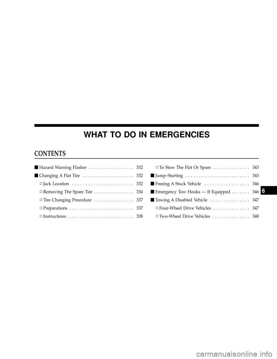 DODGE DAKOTA 2009 3.G Owners Manual WHAT TO DO IN EMERGENCIES
CONTENTS
mHazard Warning Flasher................. 332
mChanging A Flat Tire................... 332
NJack Location....................... 332
NRemoving The Spare Tire.........