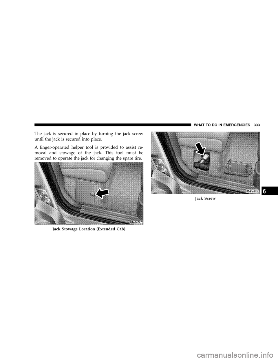 DODGE DAKOTA 2009 3.G Owners Manual The jack is secured in place by turning the jack screw
until the jack is secured into place.
A finger-operated helper tool is provided to assist re-
moval and stowage of the jack. This tool must be
re