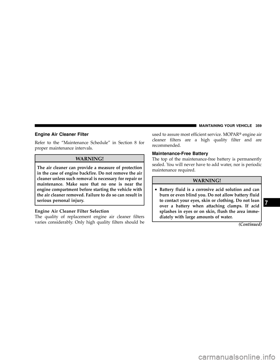 DODGE DAKOTA 2009 3.G Owners Manual Engine Air Cleaner Filter
Refer to the ªMaintenance Scheduleº in Section 8 for
proper maintenance intervals.
WARNING!
The air cleaner can provide a measure of protection
in the case of engine backfi