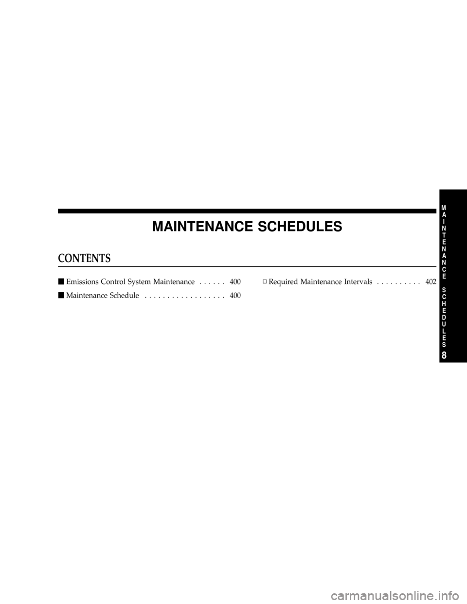 DODGE DAKOTA 2009 3.G Owners Manual MAINTENANCE SCHEDULES
CONTENTS
mEmissions Control System Maintenance...... 400
mMaintenance Schedule.................. 400NRequired Maintenance Intervals.......... 402
8
M
A
I
N
T
E
N
A
N
C
E
S
C
H
E
