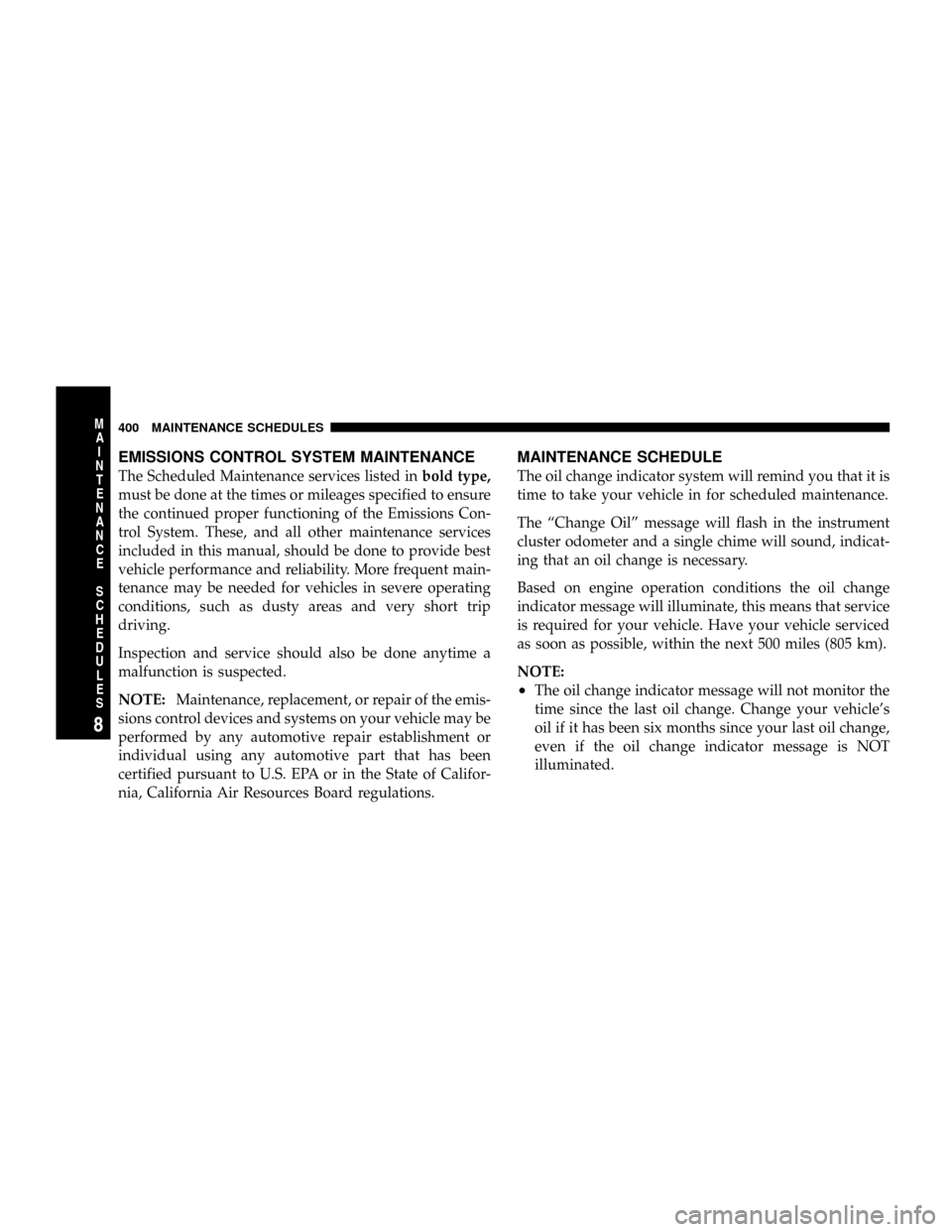 DODGE DAKOTA 2009 3.G Owners Manual EMISSIONS CONTROL SYSTEM MAINTENANCE
The Scheduled Maintenance services listed inbold type,
must be done at the times or mileages specified to ensure
the continued proper functioning of the Emissions 