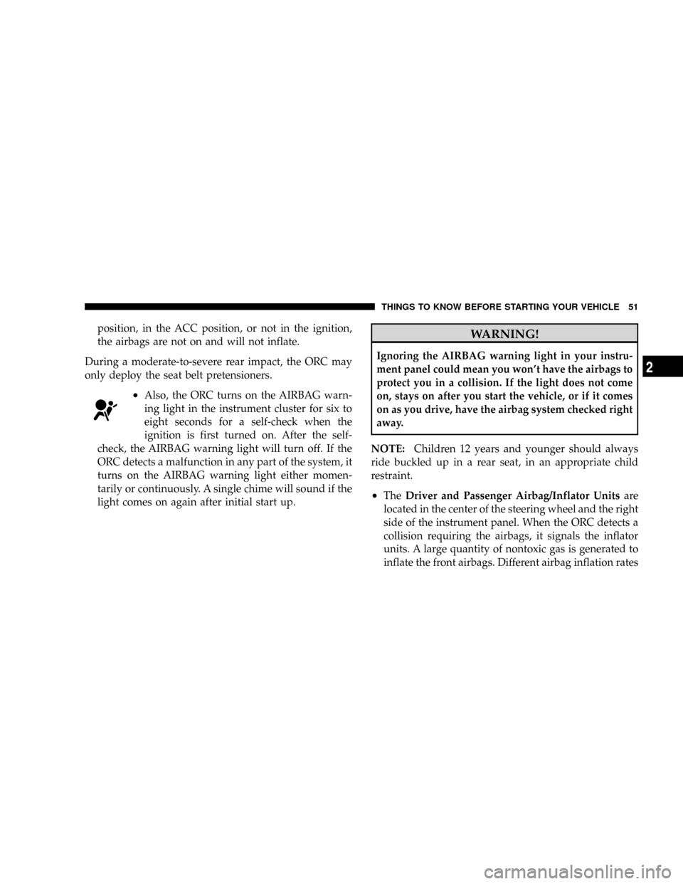 DODGE DAKOTA 2009 3.G Owners Manual position, in the ACC position, or not in the ignition,
the airbags are not on and will not inflate.
During a moderate-to-severe rear impact, the ORC may
only deploy the seat belt pretensioners.
²Also