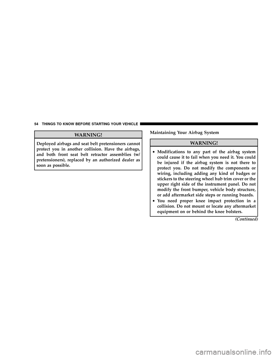 DODGE DAKOTA 2009 3.G Owners Manual WARNING!
Deployed airbags and seat belt pretensioners cannot
protect you in another collision. Have the airbags,
and both front seat belt retractor assemblies (w/
pretensioners), replaced by an author