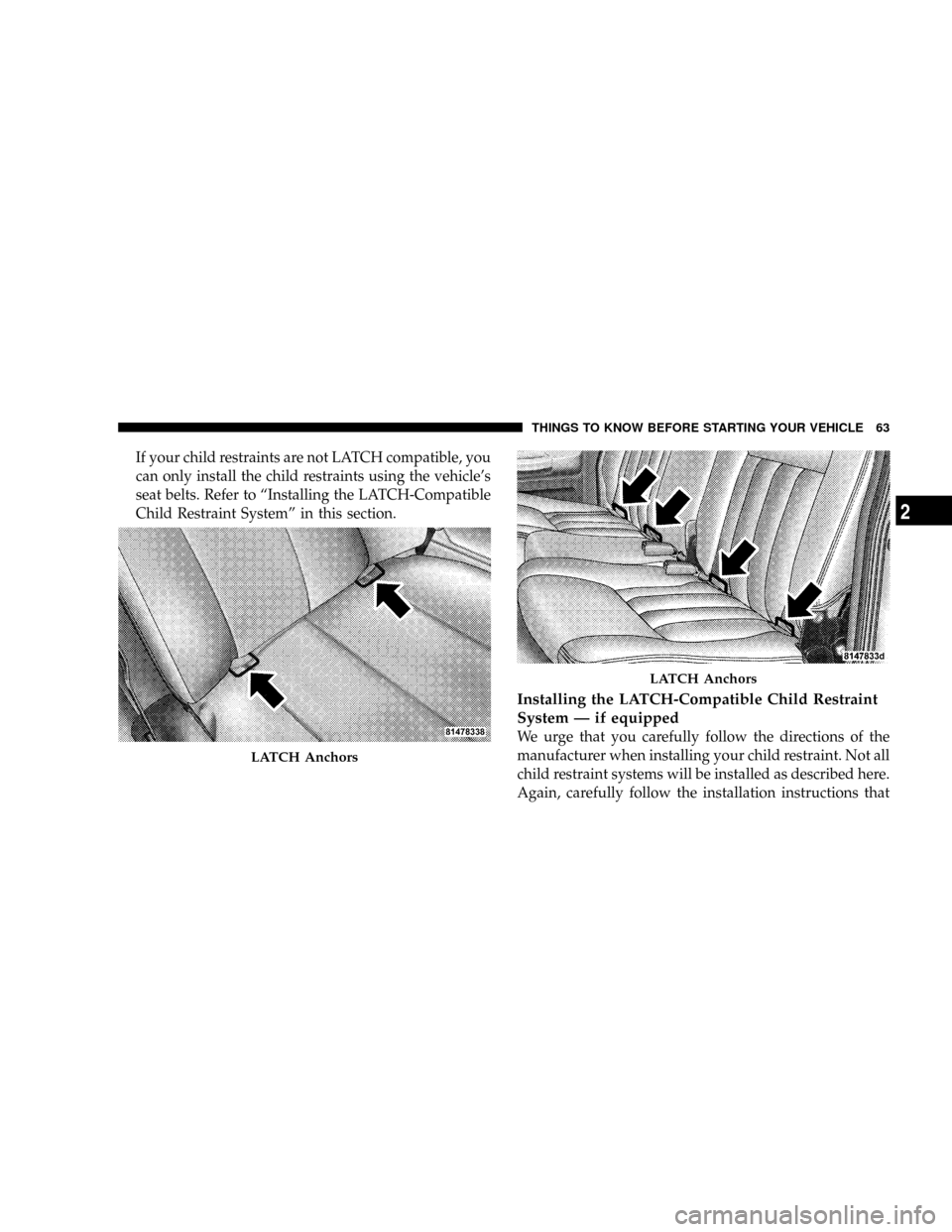 DODGE DAKOTA 2009 3.G Owners Manual If your child restraints are not LATCH compatible, you
can only install the child restraints using the vehicles
seat belts. Refer to ªInstalling the LATCH-Compatible
Child Restraint Systemº in this