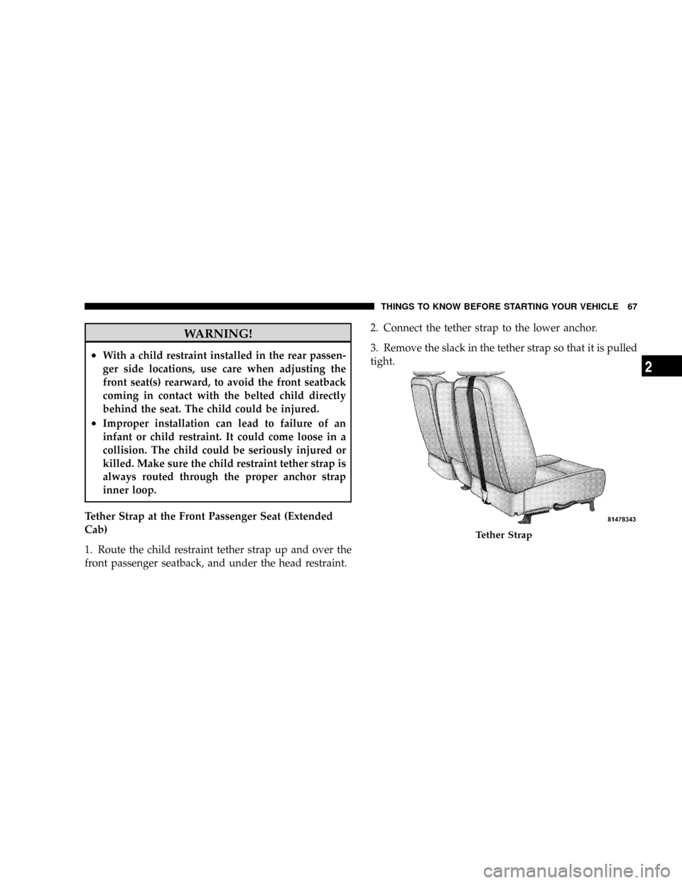 DODGE DAKOTA 2009 3.G Owners Manual WARNING!
²With a child restraint installed in the rear passen-
ger side locations, use care when adjusting the
front seat(s) rearward, to avoid the front seatback
coming in contact with the belted ch
