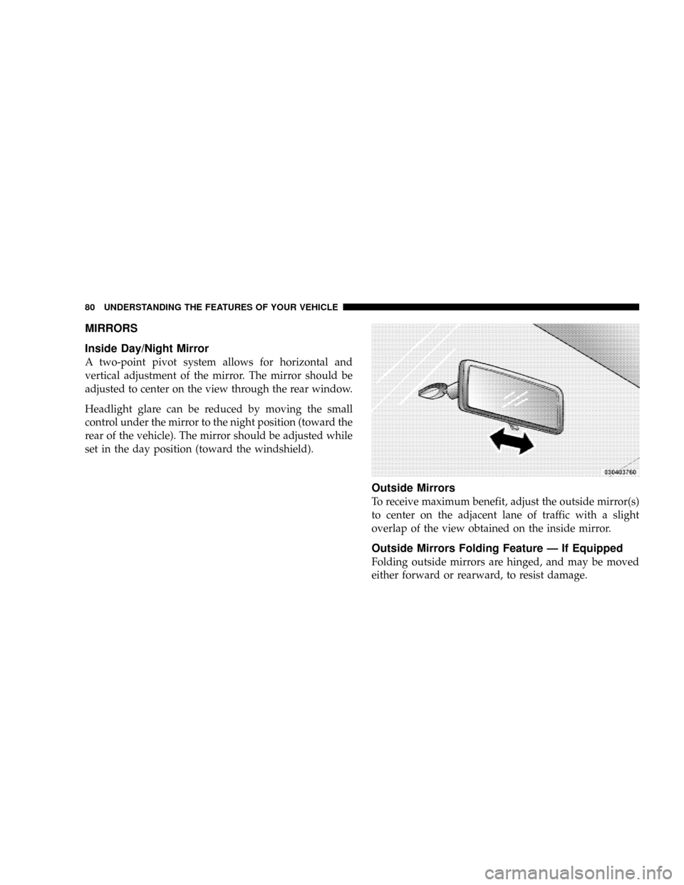 DODGE DAKOTA 2009 3.G Owners Manual MIRRORS
Inside Day/Night Mirror
A two-point pivot system allows for horizontal and
vertical adjustment of the mirror. The mirror should be
adjusted to center on the view through the rear window.
Headl