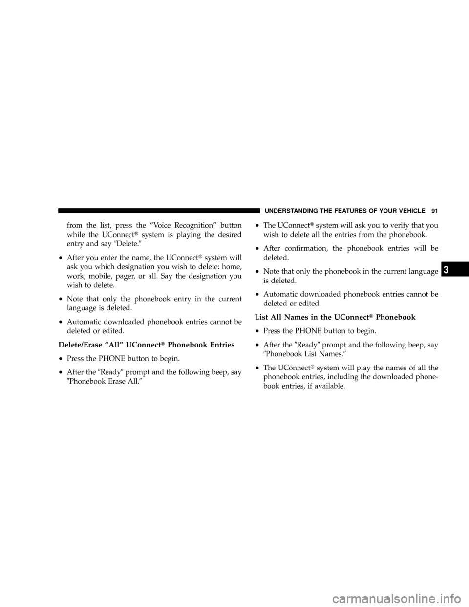 DODGE DAKOTA 2009 3.G Owners Manual from the list, press the ªVoice Recognitionº button
while the UConnecttsystem is playing the desired
entry and say9Delete.9
²After you enter the name, the UConnecttsystem will
ask you which designa