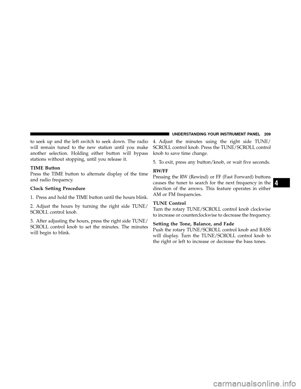 DODGE DAKOTA 2010 3.G Owners Manual to seek up and the left switch to seek down. The radio
will remain tuned to the new station until you make
another selection. Holding either button will bypass
stations without stopping, until you rel