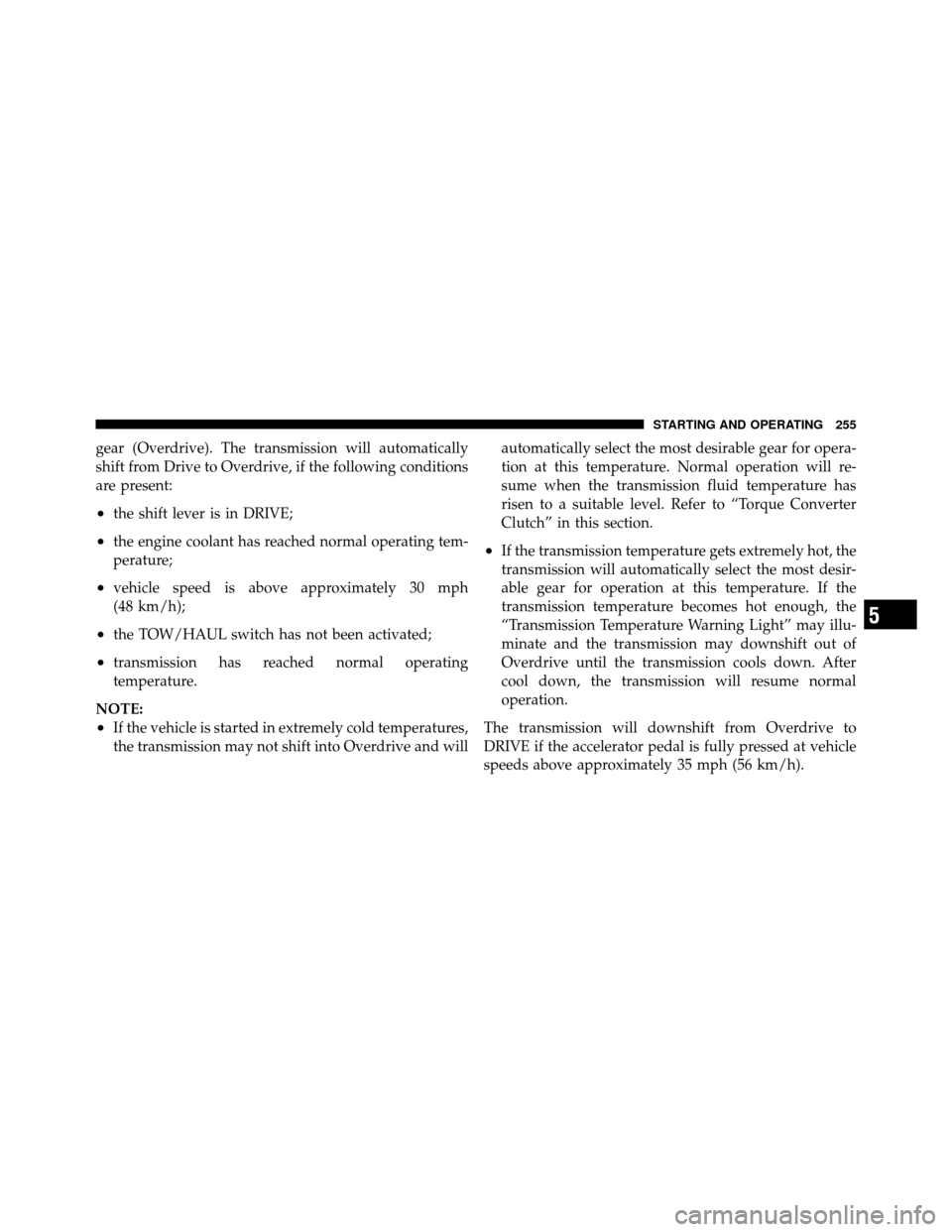DODGE DAKOTA 2010 3.G Owners Manual gear (Overdrive). The transmission will automatically
shift from Drive to Overdrive, if the following conditions
are present:
•the shift lever is in DRIVE;
•the engine coolant has reached normal o