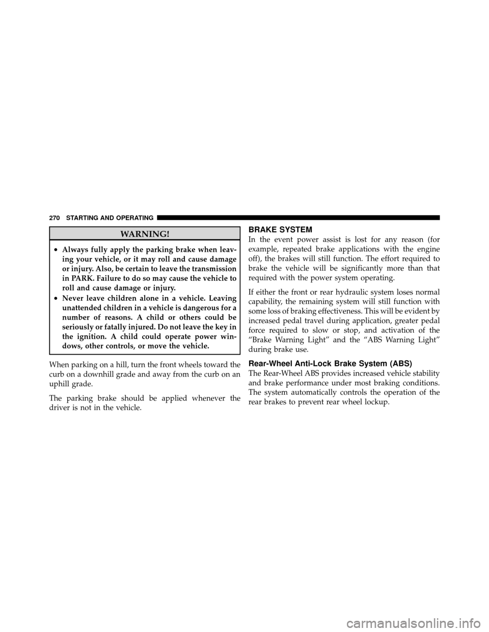 DODGE DAKOTA 2010 3.G Owners Manual WARNING!
•Always fully apply the parking brake when leav-
ing your vehicle, or it may roll and cause damage
or injury. Also, be certain to leave the transmission
in PARK. Failure to do so may cause 