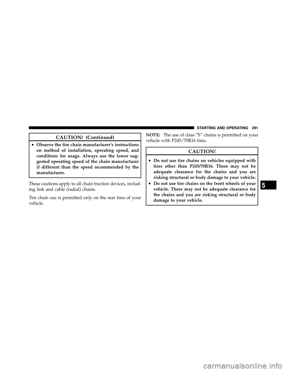 DODGE DAKOTA 2010 3.G Owners Manual CAUTION! (Continued)
•Observe the tire chain manufacturer’s instructions
on method of installation, operating speed, and
conditions for usage. Always use the lower sug-
gested operating speed of t