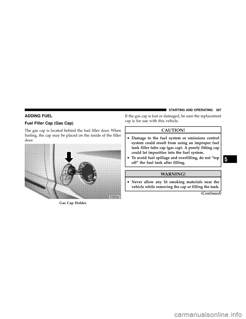 DODGE DAKOTA 2010 3.G Owners Manual ADDING FUEL
Fuel Filler Cap (Gas Cap)
The gas cap is located behind the fuel filler door. When
fueling, the cap may be placed on the inside of the filler
door.If the gas cap is lost or damaged, be sur