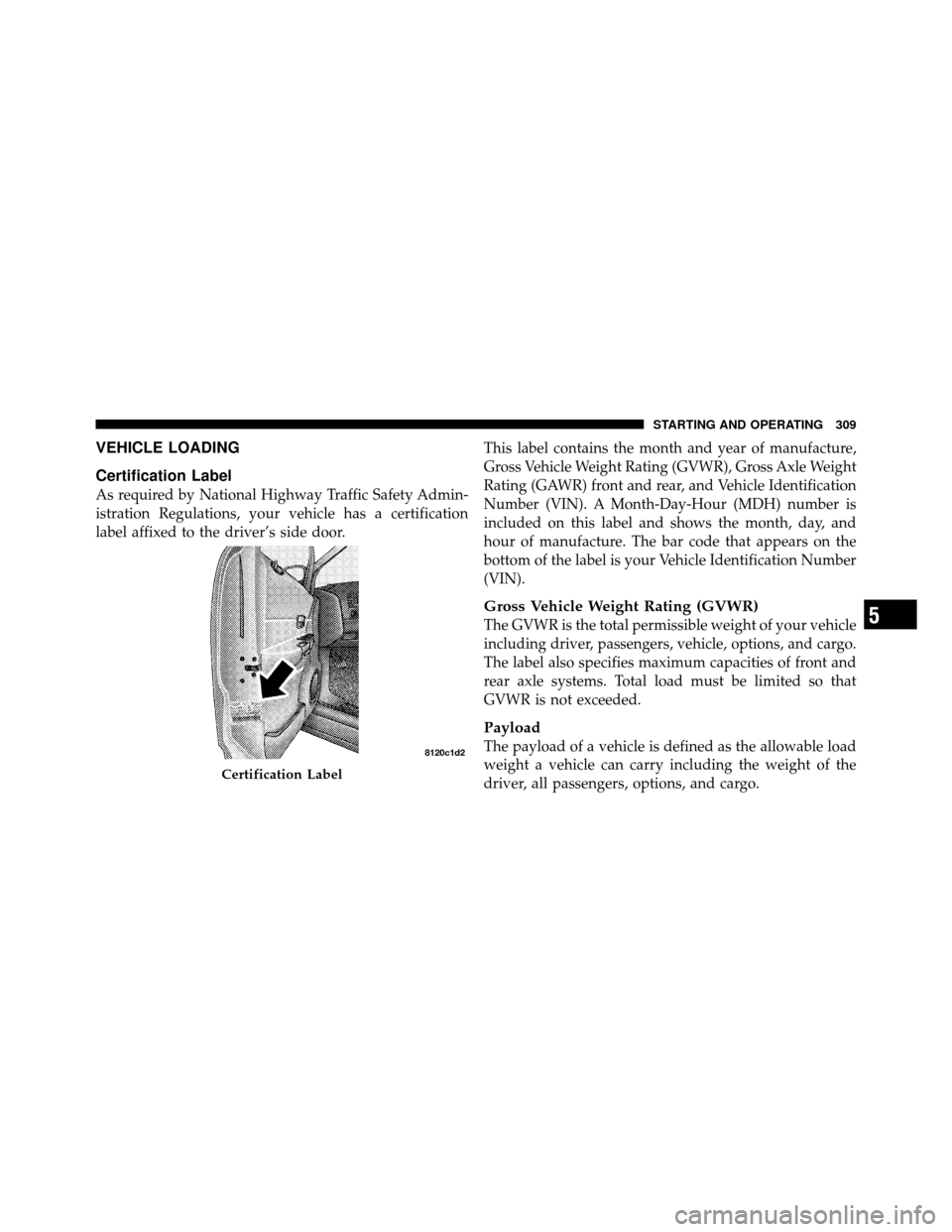 DODGE DAKOTA 2010 3.G Owners Manual VEHICLE LOADING
Certification Label
As required by National Highway Traffic Safety Admin-
istration Regulations, your vehicle has a certification
label affixed to the driver’s side door.This label c