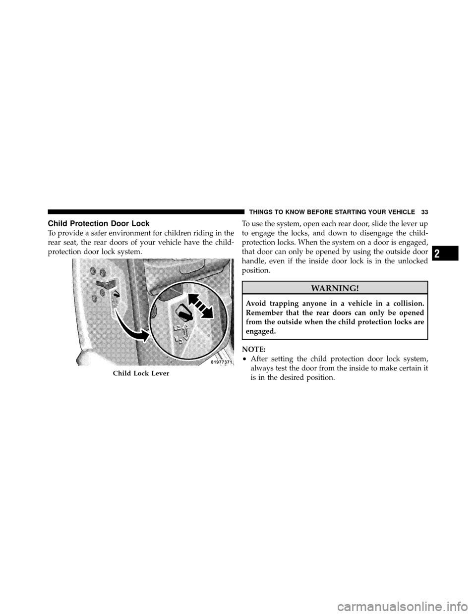 DODGE DAKOTA 2010 3.G Owners Manual Child Protection Door Lock
To provide a safer environment for children riding in the
rear seat, the rear doors of your vehicle have the child-
protection door lock system.To use the system, open each 