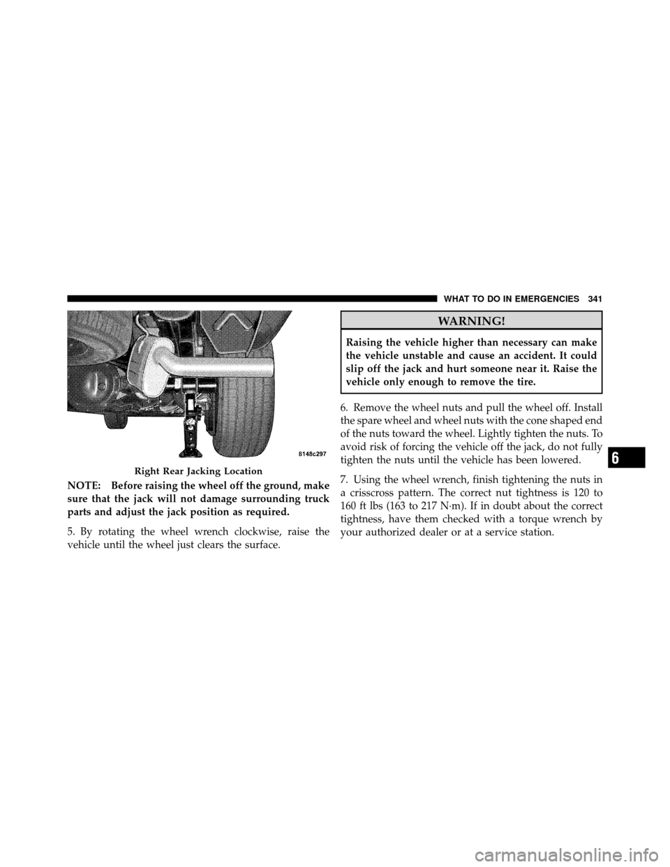 DODGE DAKOTA 2010 3.G Owners Manual NOTE: Before raising the wheel off the ground, make
sure that the jack will not damage surrounding truck
parts and adjust the jack position as required.
5. By rotating the wheel wrench clockwise, rais