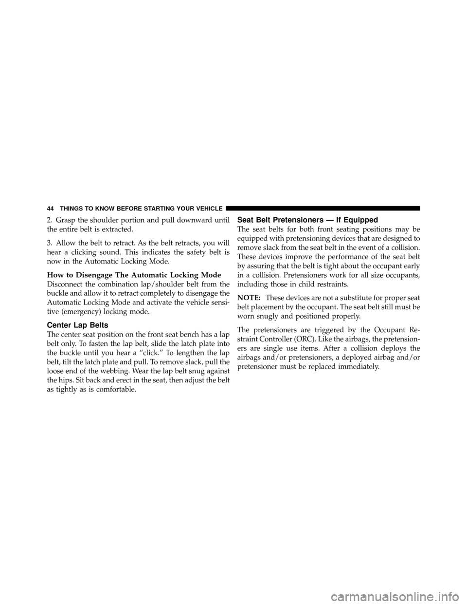 DODGE DAKOTA 2010 3.G Owners Manual 2. Grasp the shoulder portion and pull downward until
the entire belt is extracted.
3. Allow the belt to retract. As the belt retracts, you will
hear a clicking sound. This indicates the safety belt i