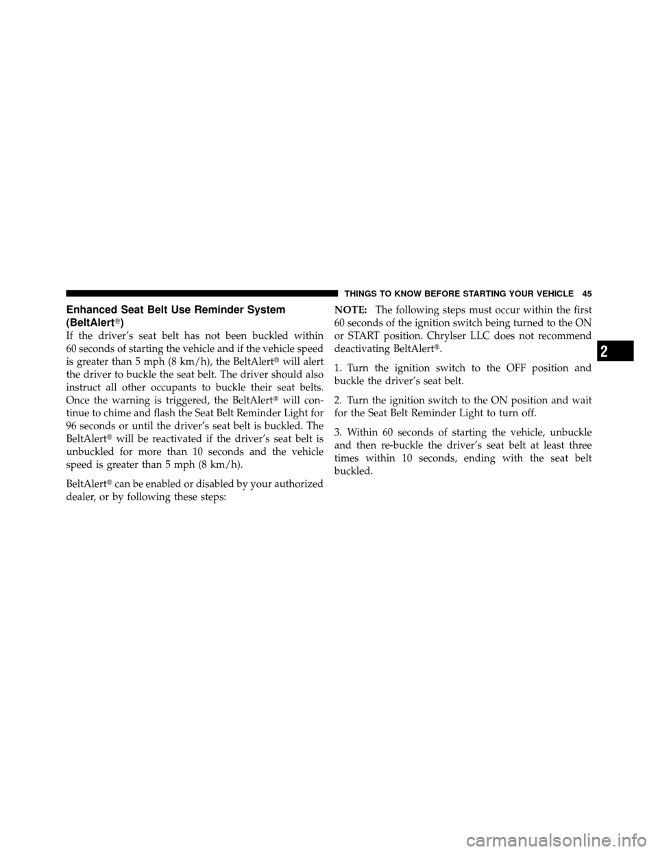 DODGE DAKOTA 2010 3.G Owners Manual Enhanced Seat Belt Use Reminder System
(BeltAlert)
If the driver’s seat belt has not been buckled within
60 seconds of starting the vehicle and if the vehicle speed
is greater than 5 mph (8 km/h), 
