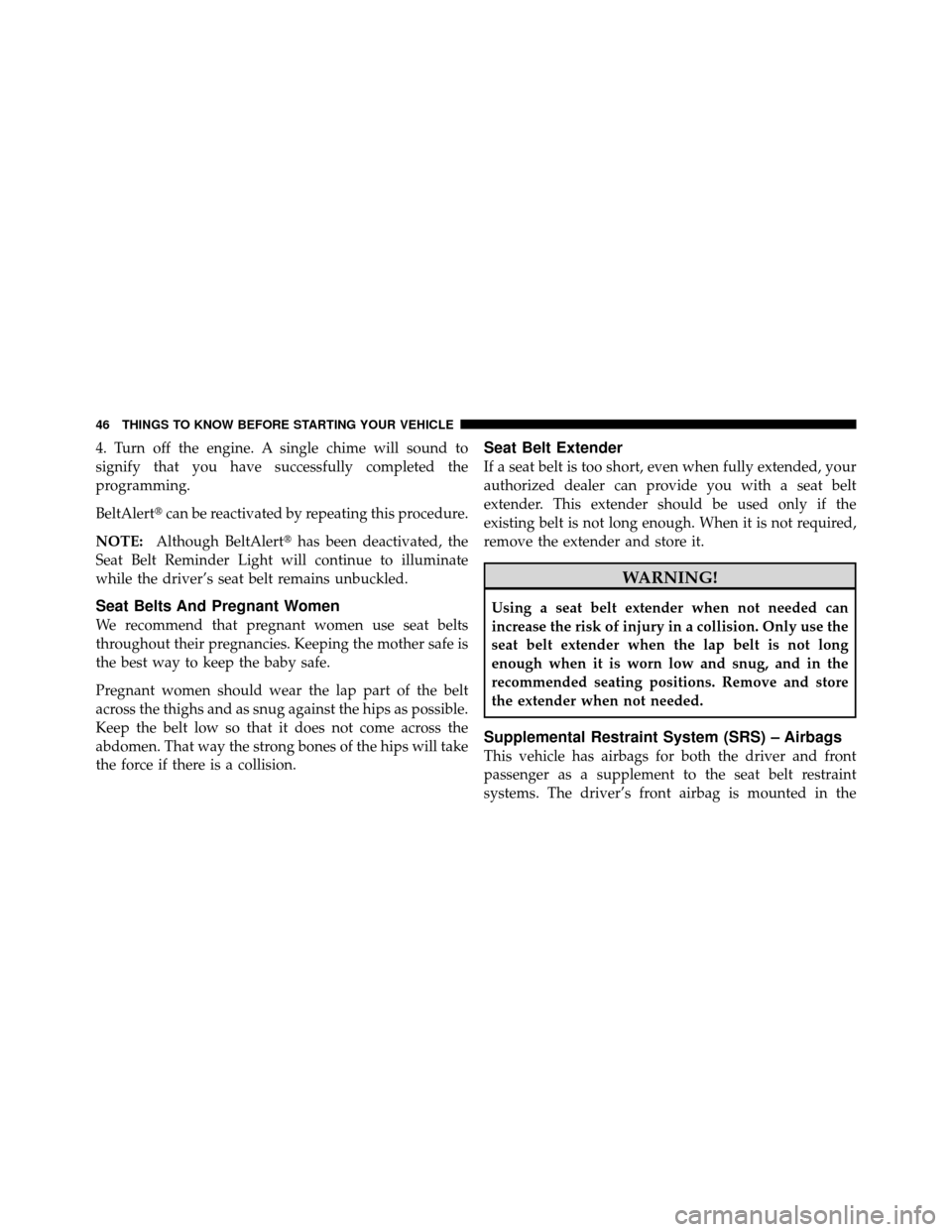 DODGE DAKOTA 2010 3.G Owners Manual 4. Turn off the engine. A single chime will sound to
signify that you have successfully completed the
programming.
BeltAlertcan be reactivated by repeating this procedure.
NOTE: Although BeltAlert h
