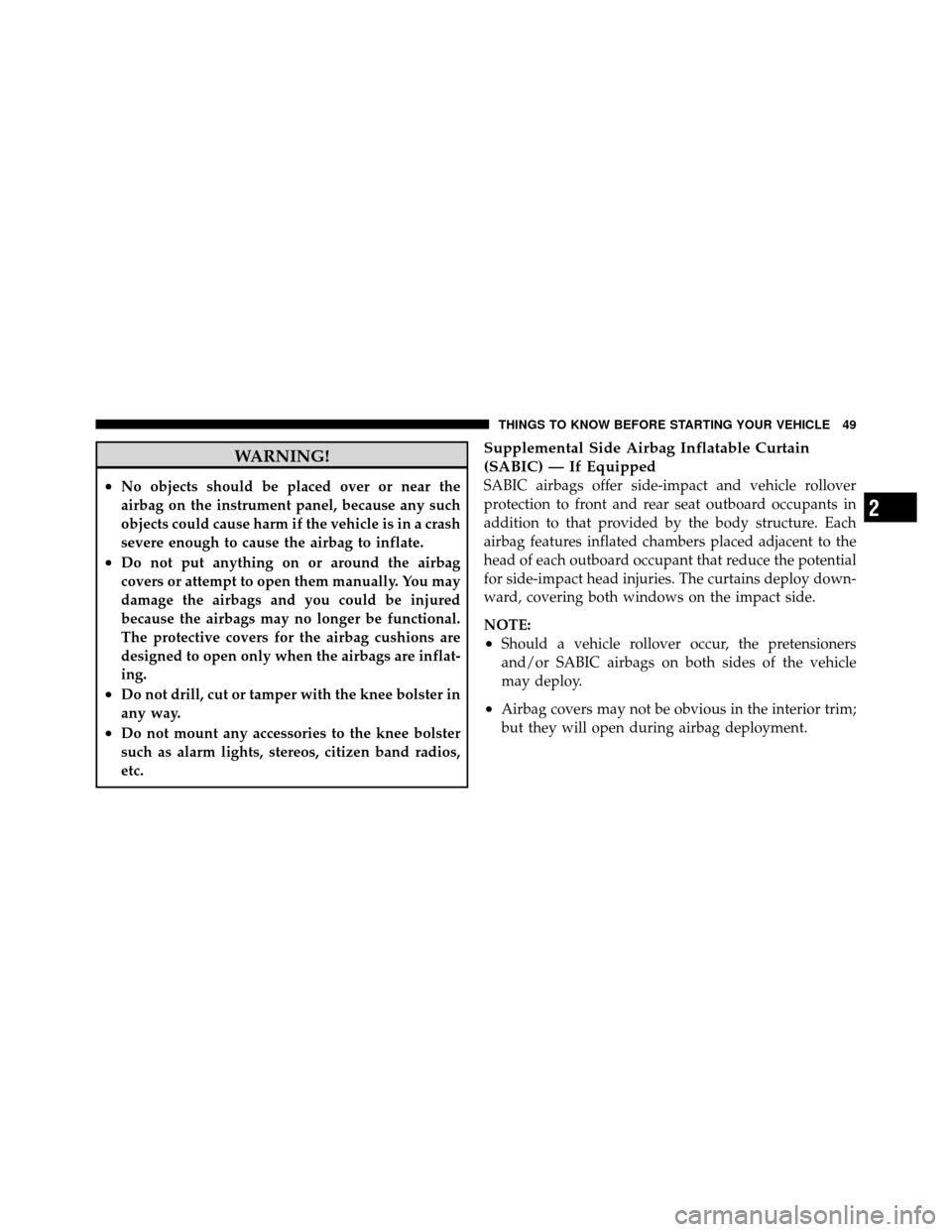 DODGE DAKOTA 2010 3.G Owners Manual WARNING!
•No objects should be placed over or near the
airbag on the instrument panel, because any such
objects could cause harm if the vehicle is in a crash
severe enough to cause the airbag to inf