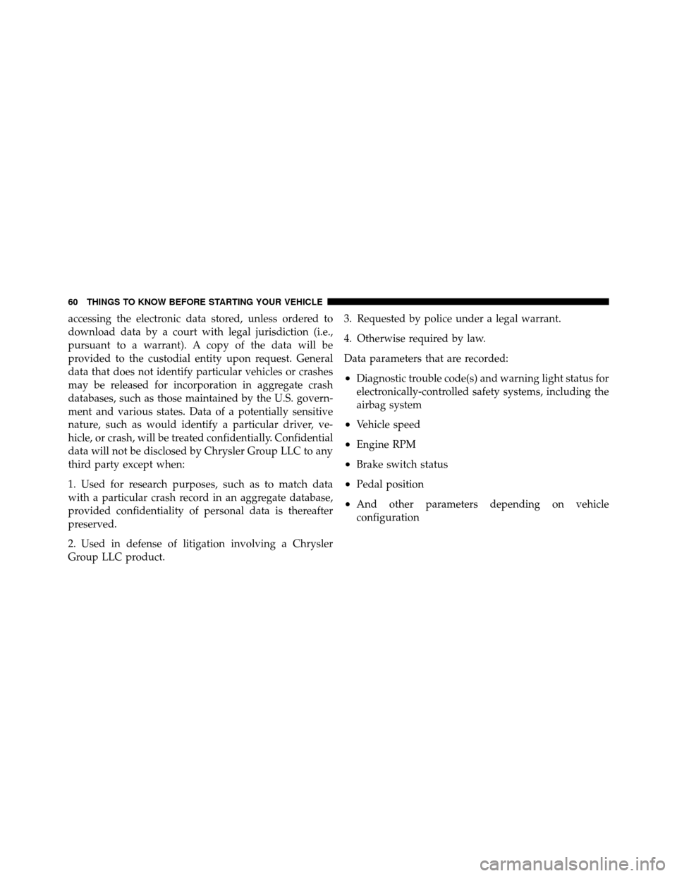 DODGE DAKOTA 2010 3.G Owners Manual accessing the electronic data stored, unless ordered to
download data by a court with legal jurisdiction (i.e.,
pursuant to a warrant). A copy of the data will be
provided to the custodial entity upon