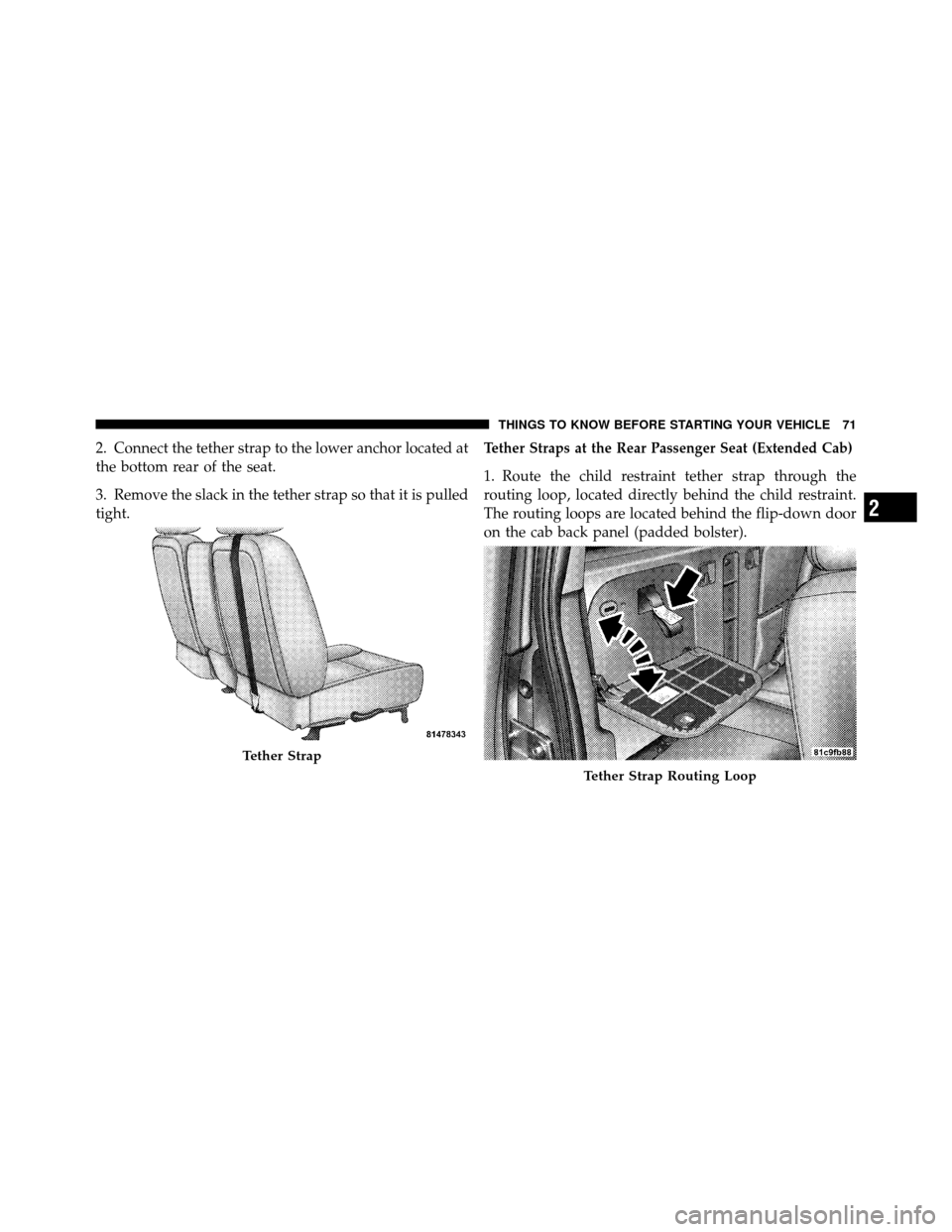 DODGE DAKOTA 2010 3.G Owners Manual 2. Connect the tether strap to the lower anchor located at
the bottom rear of the seat.
3. Remove the slack in the tether strap so that it is pulled
tight.Tether Straps at the Rear Passenger Seat (Ext