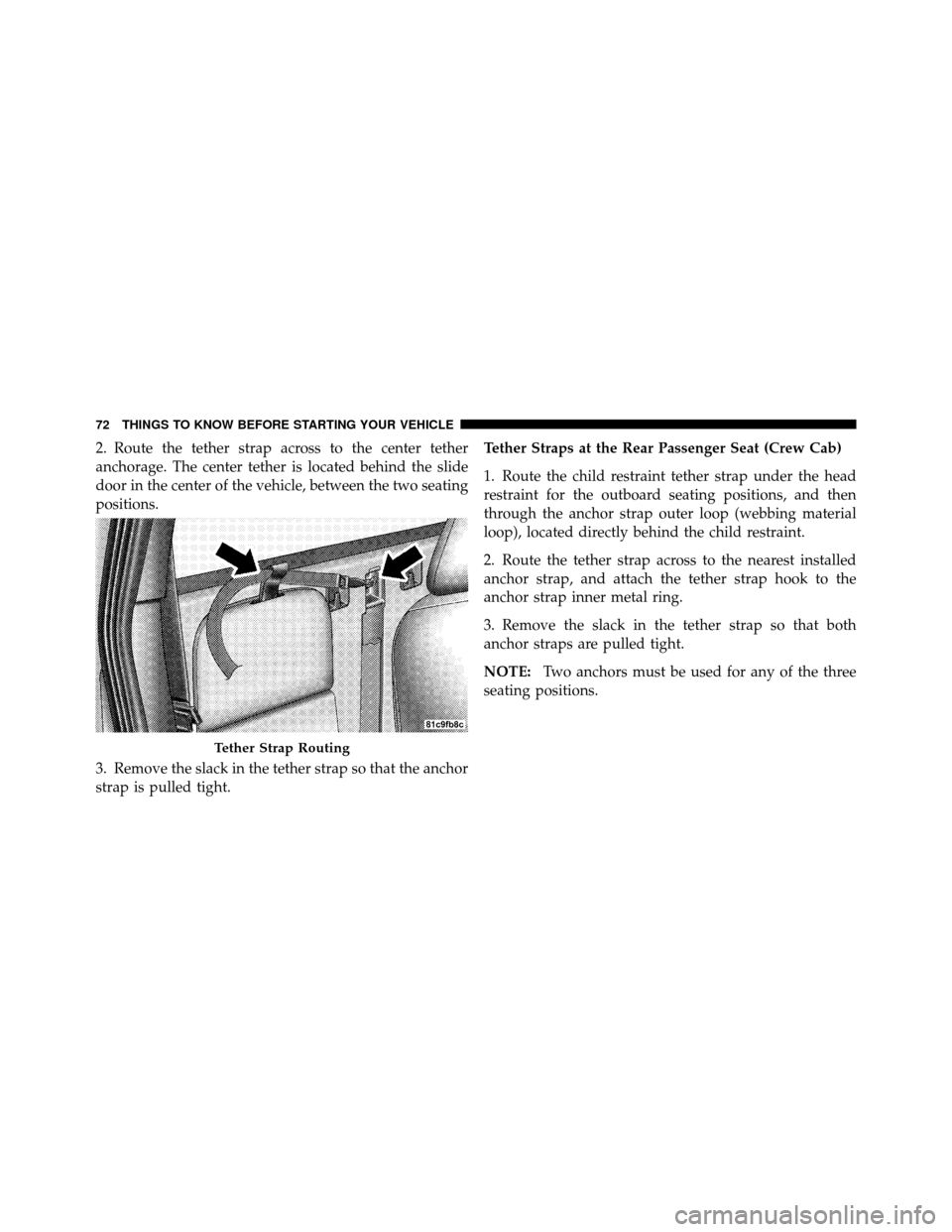 DODGE DAKOTA 2010 3.G Owners Manual 2. Route the tether strap across to the center tether
anchorage. The center tether is located behind the slide
door in the center of the vehicle, between the two seating
positions.
3. Remove the slack