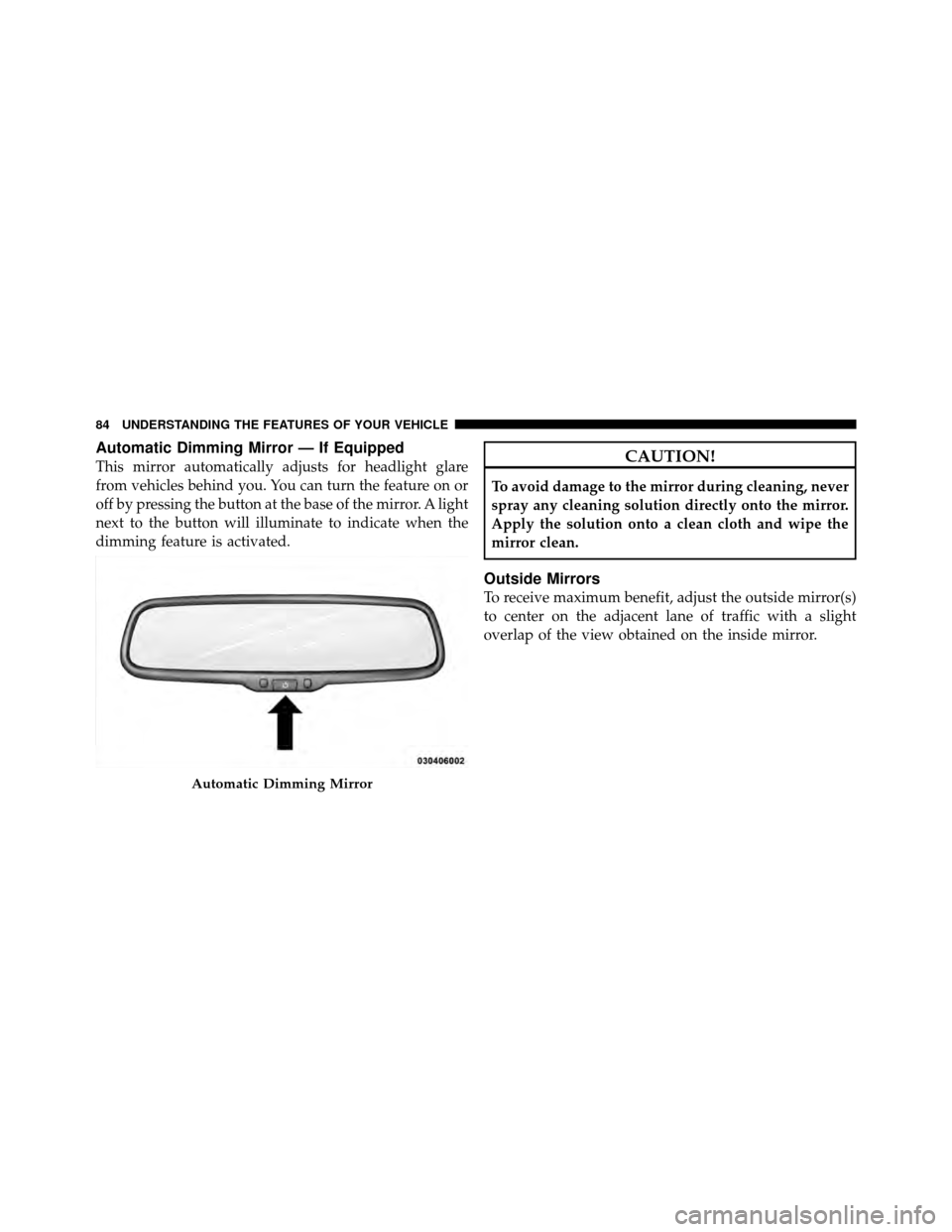 DODGE DAKOTA 2010 3.G Owners Manual Automatic Dimming Mirror — If Equipped
This mirror automatically adjusts for headlight glare
from vehicles behind you. You can turn the feature on or
off by pressing the button at the base of the mi