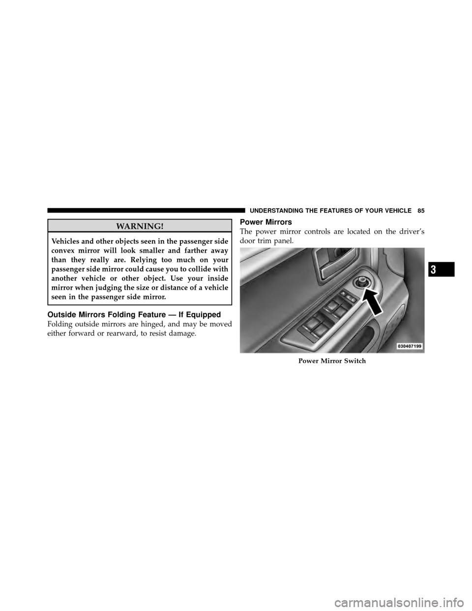 DODGE DAKOTA 2010 3.G Owners Manual WARNING!
Vehicles and other objects seen in the passenger side
convex mirror will look smaller and farther away
than they really are. Relying too much on your
passenger side mirror could cause you to 