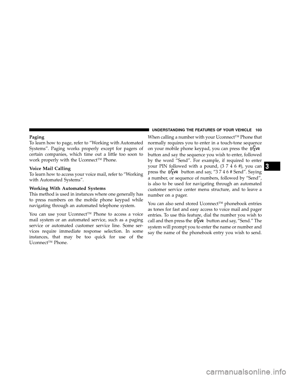 DODGE DAKOTA 2011 3.G Owners Manual Paging
To learn how to page, refer to “Working with Automated
Systems”. Paging works properly except for pagers of
certain companies, which time out a little too soon to
work properly with the Uco