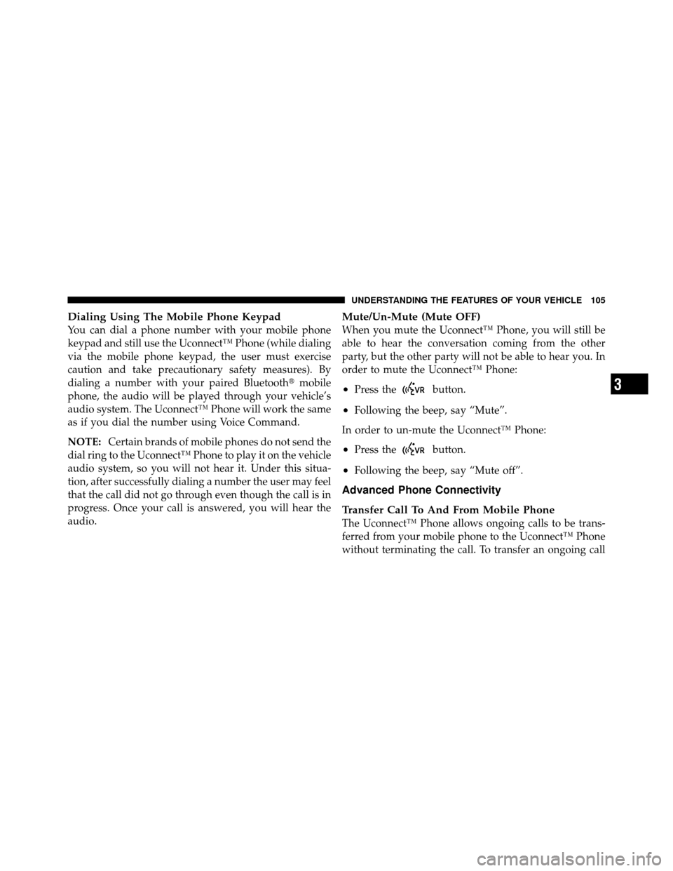 DODGE DAKOTA 2011 3.G Owners Manual Dialing Using The Mobile Phone Keypad
You can dial a phone number with your mobile phone
keypad and still use the Uconnect™ Phone (while dialing
via the mobile phone keypad, the user must exercise
c
