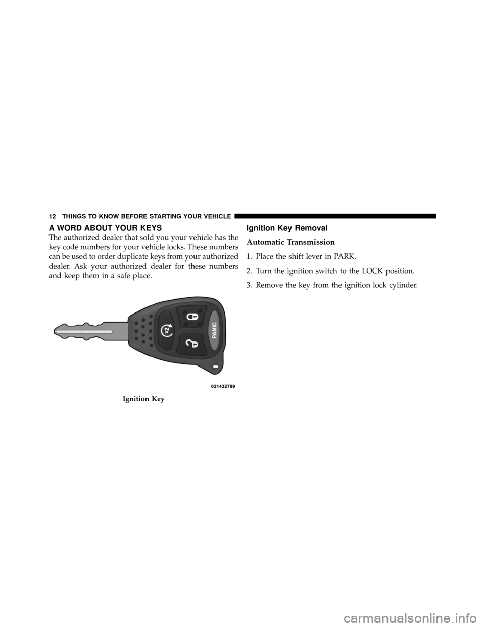 DODGE DAKOTA 2011 3.G Owners Manual A WORD ABOUT YOUR KEYS
The authorized dealer that sold you your vehicle has the
key code numbers for your vehicle locks. These numbers
can be used to order duplicate keys from your authorized
dealer. 