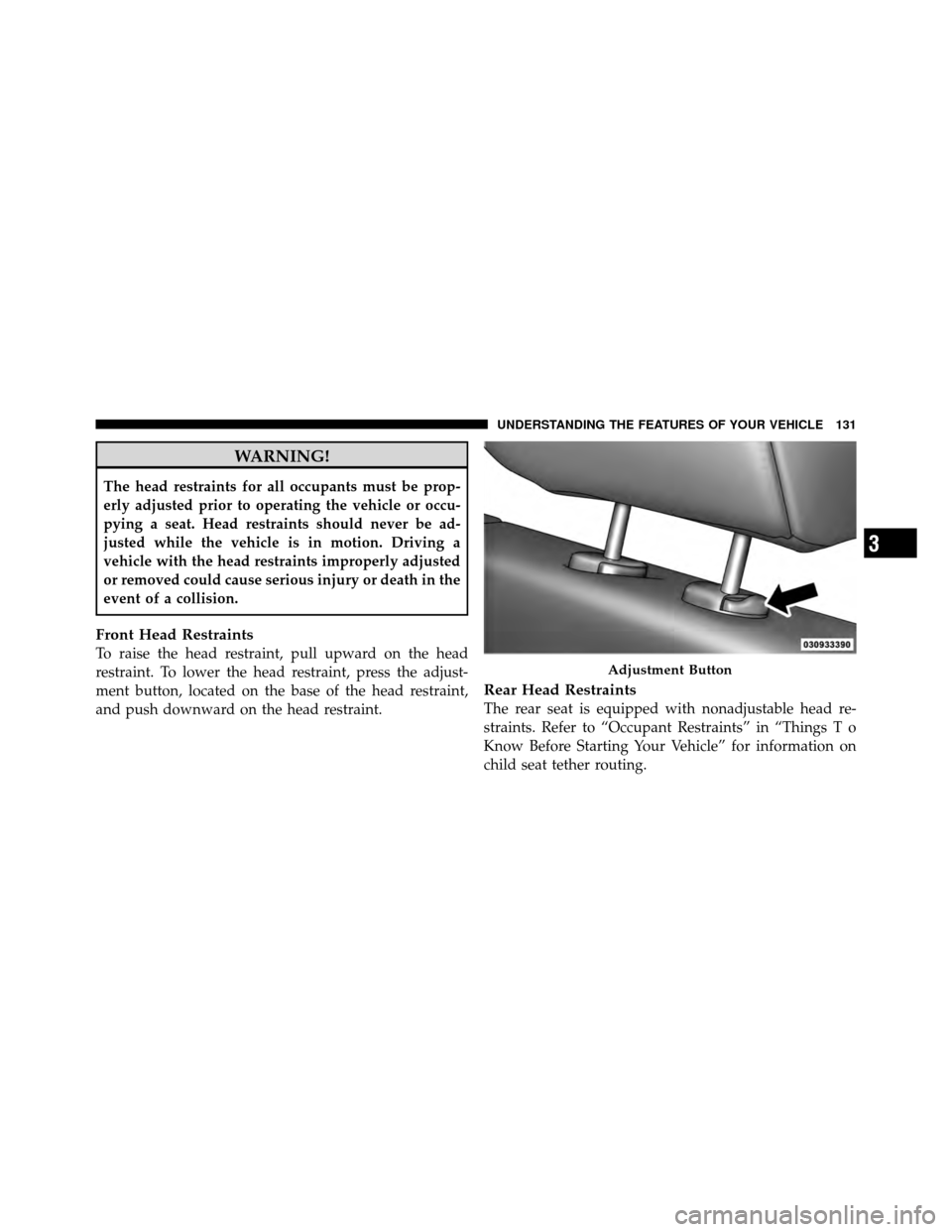 DODGE DAKOTA 2011 3.G Owners Manual WARNING!
The head restraints for all occupants must be prop-
erly adjusted prior to operating the vehicle or occu-
pying a seat. Head restraints should never be ad-
justed while the vehicle is in moti