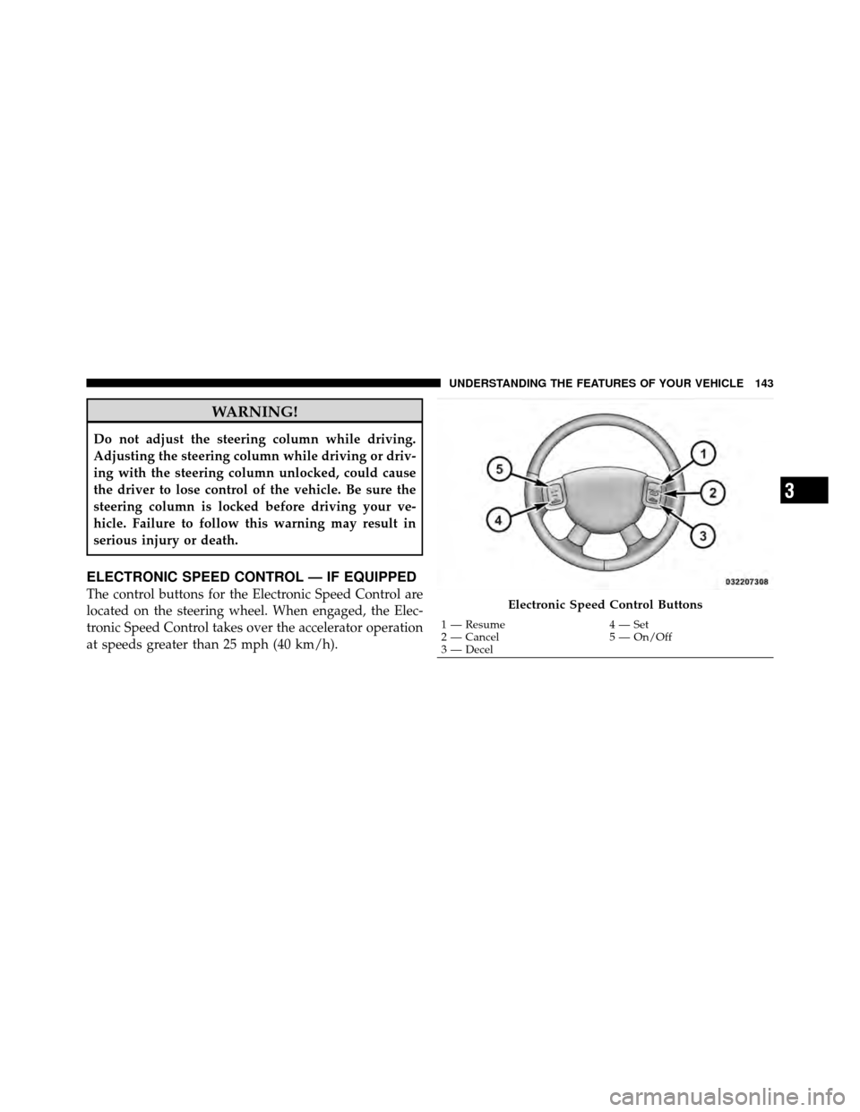 DODGE DAKOTA 2011 3.G Owners Manual WARNING!
Do not adjust the steering column while driving.
Adjusting the steering column while driving or driv-
ing with the steering column unlocked, could cause
the driver to lose control of the vehi