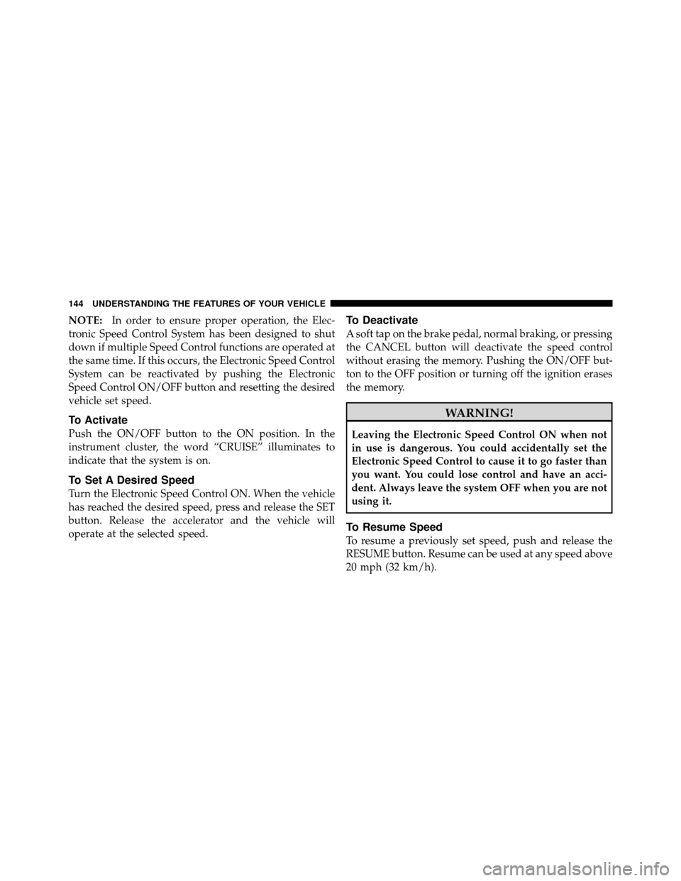DODGE DAKOTA 2011 3.G Owners Manual NOTE:In order to ensure proper operation, the Elec-
tronic Speed Control System has been designed to shut
down if multiple Speed Control functions are operated at
the same time. If this occurs, the El