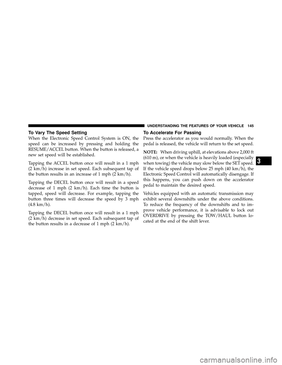DODGE DAKOTA 2011 3.G Owners Manual To Vary The Speed Setting
When the Electronic Speed Control System is ON, the
speed can be increased by pressing and holding the
RESUME/ACCEL button. When the button is released, a
new set speed will 
