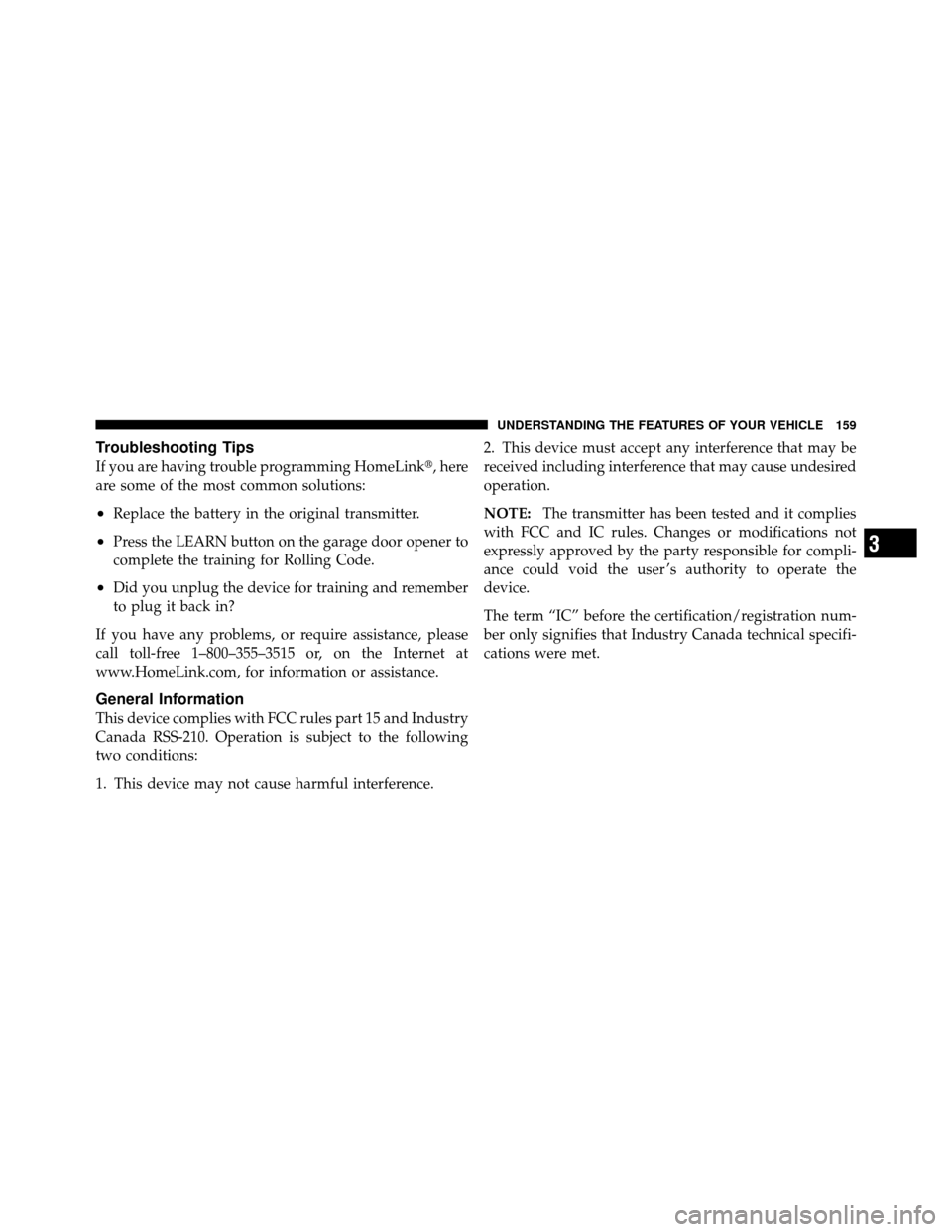 DODGE DAKOTA 2011 3.G Owners Manual Troubleshooting Tips
If you are having trouble programming HomeLink, here
are some of the most common solutions:
•Replace the battery in the original transmitter.
•Press the LEARN button on the g